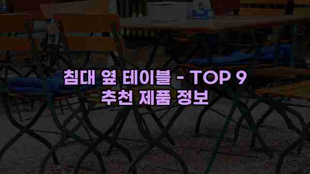 침대 옆 테이블 - TOP 9 추천 제품 정보