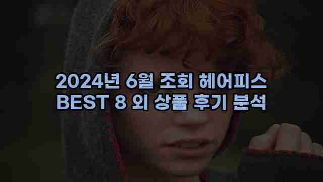 2024년 6월 조회 헤어피스 BEST 8 외 상품 후기 분석