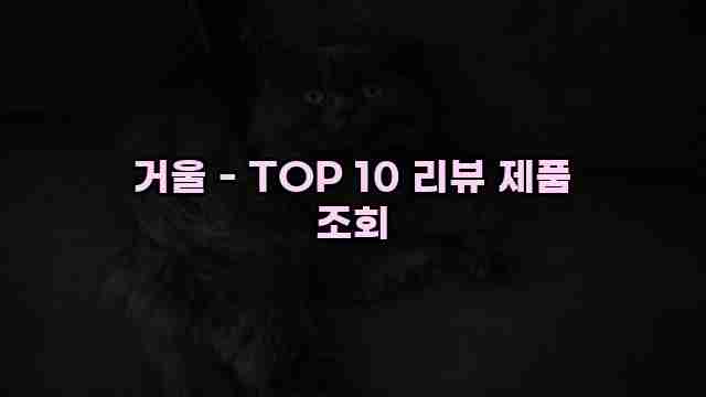 거울 - TOP 10 리뷰 제품 조회