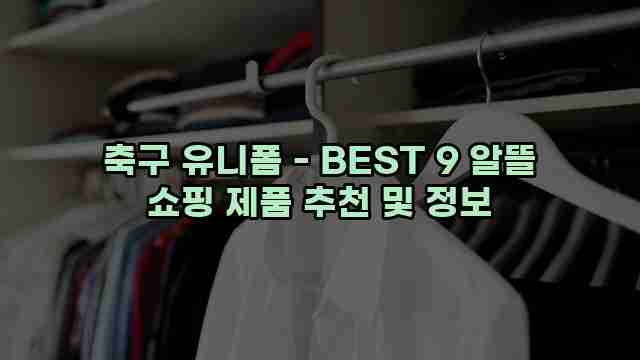 축구 유니폼 - BEST 9 알뜰 쇼핑 제품 추천 및 정보