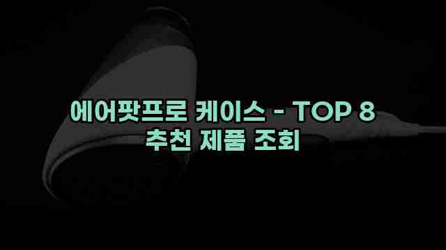 에어팟프로 케이스 - TOP 8 추천 제품 조회