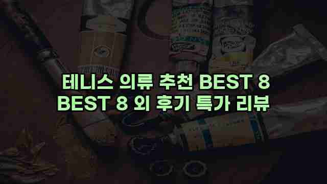 테니스 의류 추천 BEST 8 BEST 8 외 후기 특가 리뷰 1 1 테니스 의류 추천 BEST 8 BEST 8 외 후기 특가 리뷰