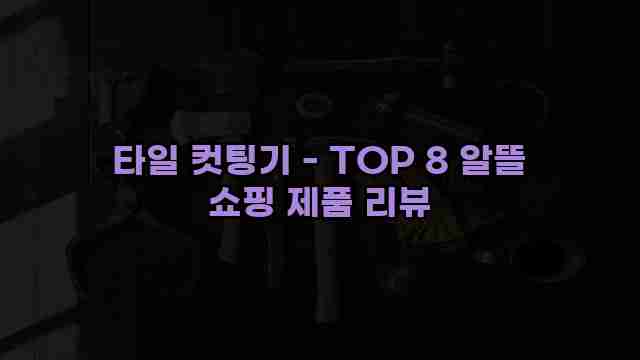 타일 컷팅기 - TOP 8 알뜰 쇼핑 제품 리뷰