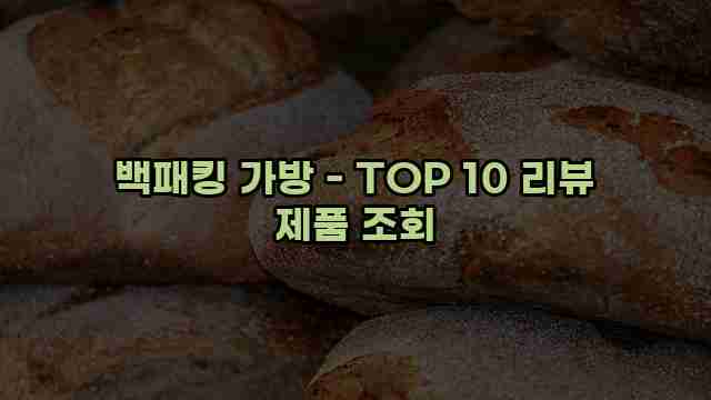 백패킹 가방 - TOP 10 리뷰 제품 조회