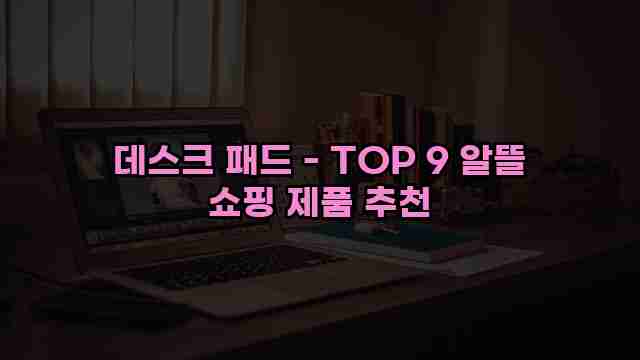 데스크 패드 - TOP 9 알뜰 쇼핑 제품 추천