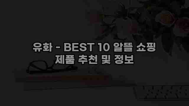 유화 - BEST 10 알뜰 쇼핑 제품 추천 및 정보