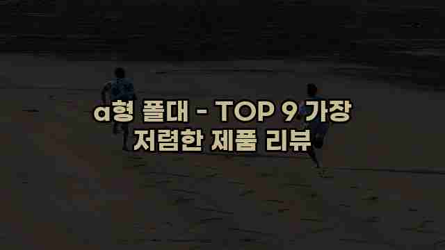 a형 폴대 - TOP 9 가장 저렴한 제품 리뷰