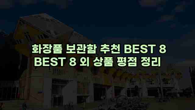  화장품 보관함 추천 BEST 8 BEST 8 외 상품 평점 정리