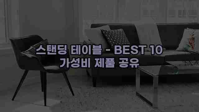 스탠딩 테이블 - BEST 10 가성비 제품 공유