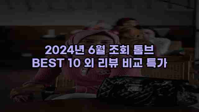 2024년 6월 조회 톰브 BEST 10 외 리뷰 비교 특가