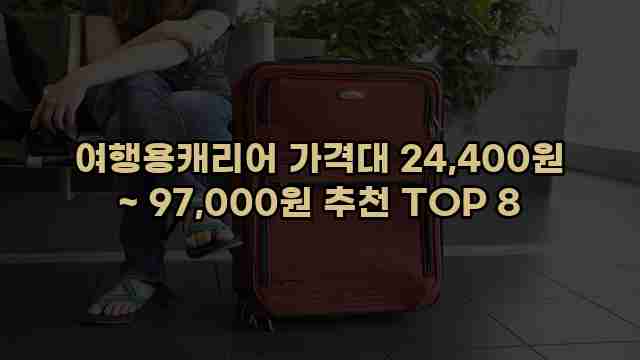 여행용캐리어 가격대 24,400원 ~ 97,000원 추천 TOP 8