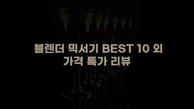  블렌더 믹서기 BEST 10 외 가격 특가 리뷰