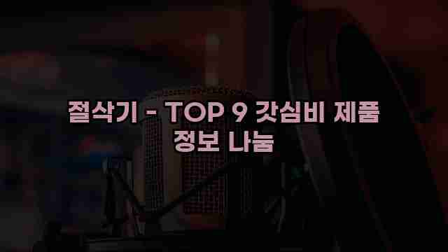 절삭기 - TOP 9 갓심비 제품 정보 나눔 1 1 절삭기 - TOP 9 갓심비 제품 정보 나눔