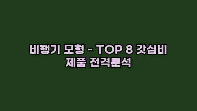 비행기 모형 - TOP 8 갓심비 제품 전격분석 1 1 비행기 모형 - TOP 8 갓심비 제품 전격분석