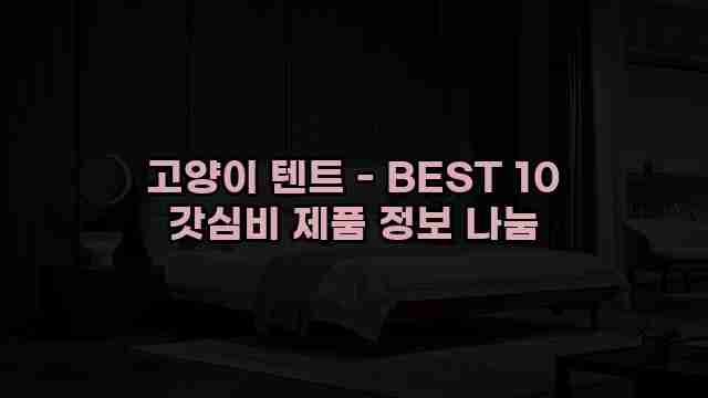 고양이 텐트 - BEST 10 갓심비 제품 정보 나눔