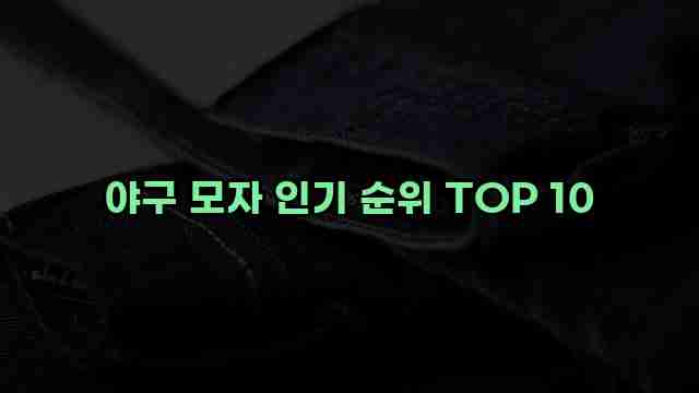 야구 모자 인기 순위 TOP 10 1 1 야구 모자 인기 순위 TOP 10