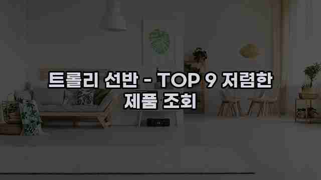 트롤리 선반 - TOP 9 저렴한 제품 조회