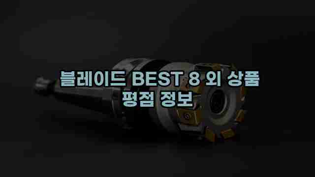 블레이드 BEST 8 외 상품 평점 정보 1 1 블레이드 BEST 8 외 상품 평점 정보