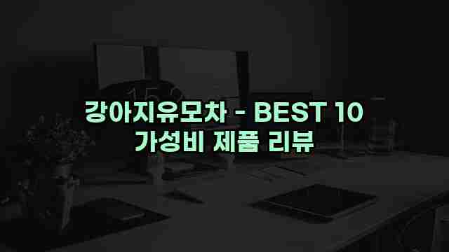 강아지유모차 - BEST 10 가성비 제품 리뷰