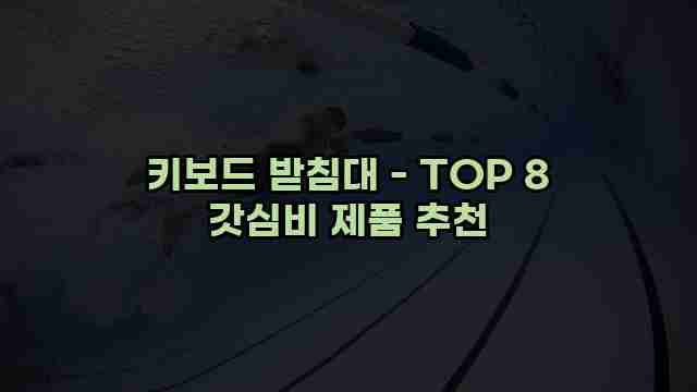 키보드 받침대 - TOP 8 갓심비 제품 추천