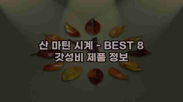 산 마틴 시계 - BEST 8 갓성비 제품 정보