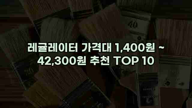 레귤레이터 가격대 1,400원 ~ 42,300원 추천 TOP 10 1 1 레귤레이터 가격대 1,400원 ~ 42,300원 추천 TOP 10
