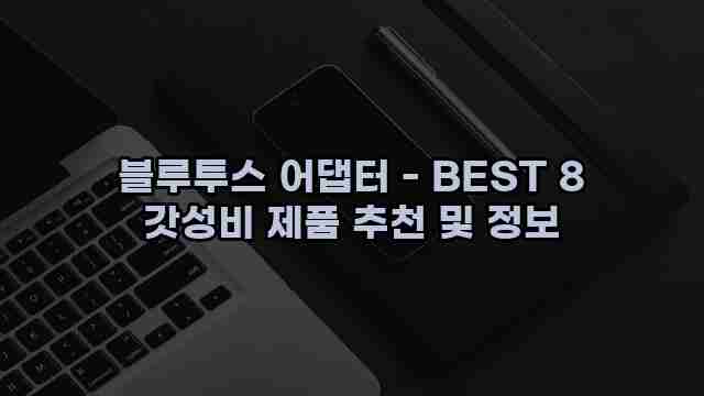 블루투스 어댑터 - BEST 8 갓성비 제품 추천 및 정보