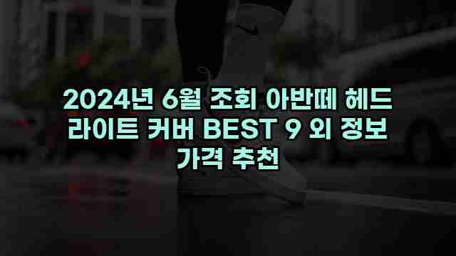 2024년 6월 조회 아반떼 헤드 라이트 커버 BEST 9 외 정보 가격 추천