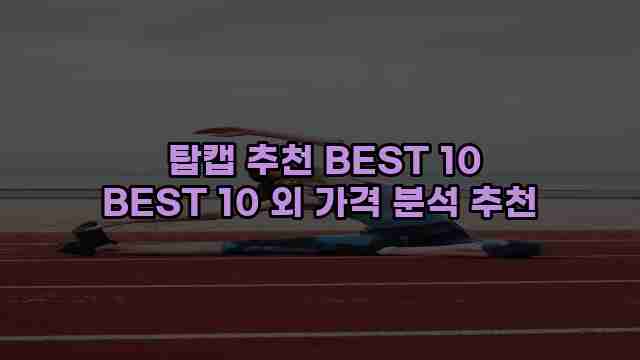  탑캡 추천 BEST 10 BEST 10 외 가격 분석 추천