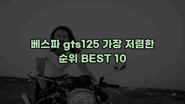 베스파 gts125 가장 저렴한 순위 BEST 10