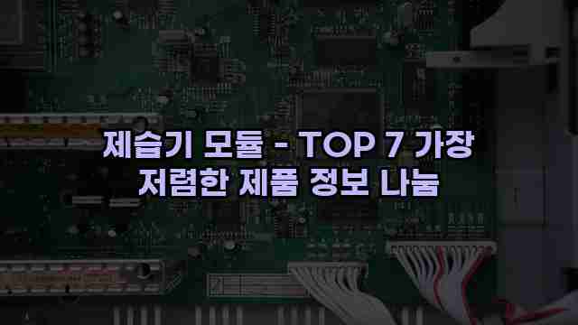 제습기 모듈 - TOP 7 가장 저렴한 제품 정보 나눔