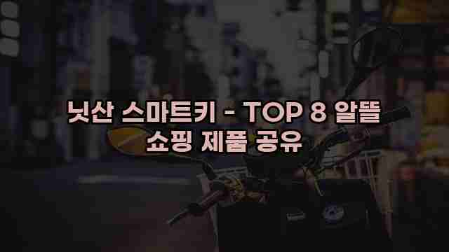 닛산 스마트키 - TOP 8 알뜰 쇼핑 제품 공유