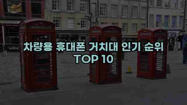 차량용 휴대폰 거치대 인기 순위 TOP 10