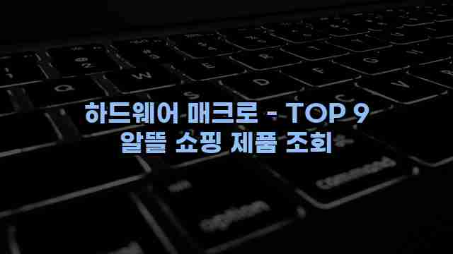 하드웨어 매크로 - TOP 9 알뜰 쇼핑 제품 조회