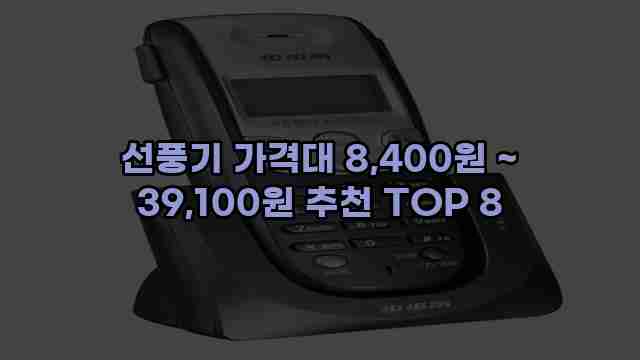 선풍기 가격대 8,400원 ~ 39,100원 추천 TOP 8