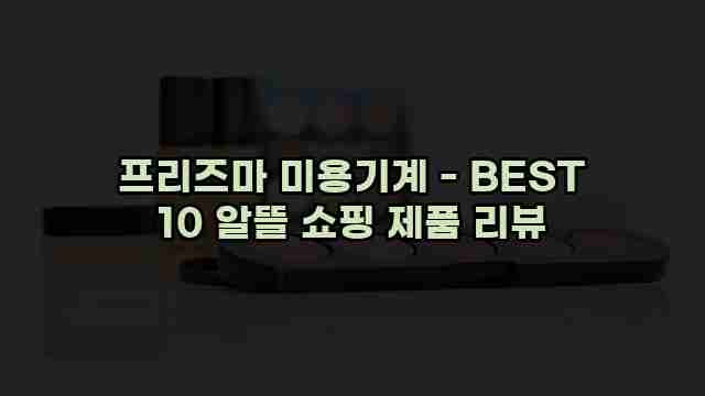 프리즈마 미용기계 - BEST 10 알뜰 쇼핑 제품 리뷰