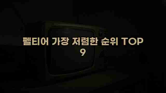 펠티어 가장 저렴한 순위 TOP 9 1 1 펠티어 가장 저렴한 순위 TOP 9