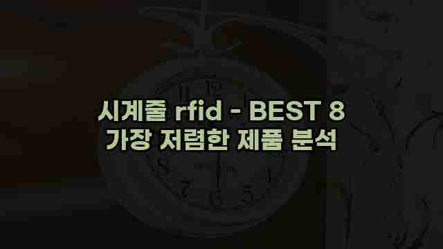 시계줄 rfid - BEST 8 가장 저렴한 제품 분석