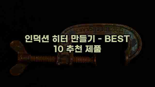 인덕션 히터 만들기 - BEST 10 추천 제품 