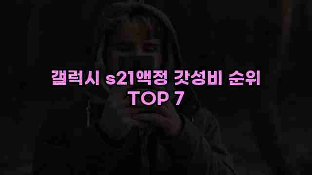 갤럭시 s21액정 갓성비 순위 TOP 7