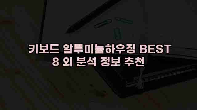 키보드 알루미늄하우징 BEST 8 외 분석 정보 추천 1 1 키보드 알루미늄하우징 BEST 8 외 분석 정보 추천