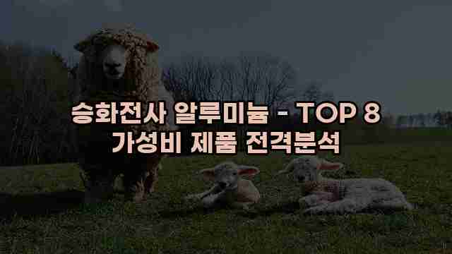 승화전사 알루미늄 - TOP 8 가성비 제품 전격분석 1 1 승화전사 알루미늄 - TOP 8 가성비 제품 전격분석