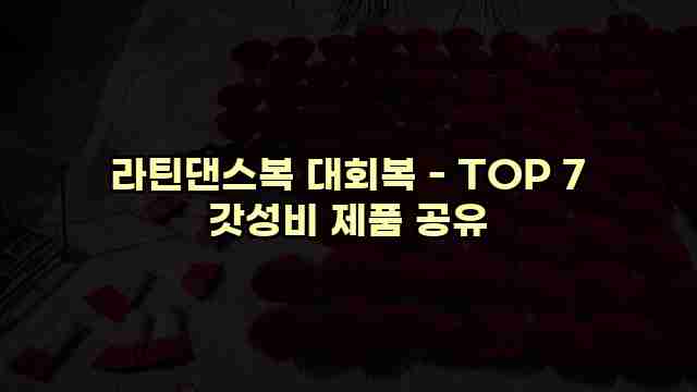라틴댄스복 대회복 - TOP 7 갓성비 제품 공유 1 1 라틴댄스복 대회복 - TOP 7 갓성비 제품 공유