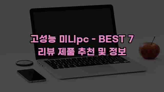 고성능 미니pc - BEST 7 리뷰 제품 추천 및 정보 1 1 고성능 미니pc - BEST 7 리뷰 제품 추천 및 정보