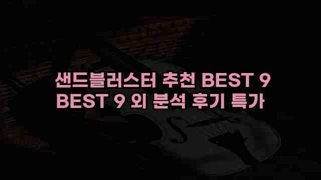 샌드블러스터 추천 BEST 9 BEST 9 외 분석 후기 특가 1 1 샌드블러스터 추천 BEST 9 BEST 9 외 분석 후기 특가