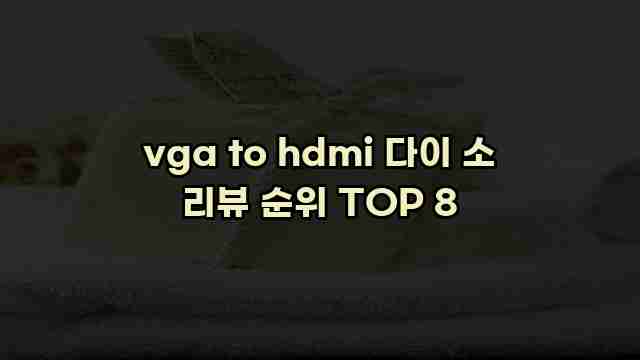 vga to hdmi 다이 소 리뷰 순위 TOP 8