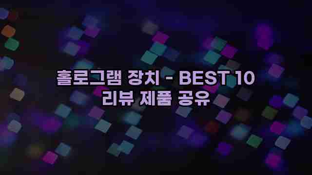 홀로그램 장치 - BEST 10 리뷰 제품 공유