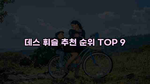 데스 휘슬 추천 순위 TOP 9