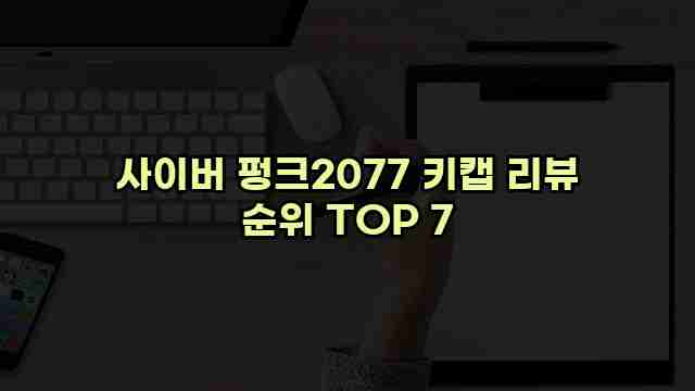 사이버 펑크2077 키캡 리뷰 순위 TOP 7