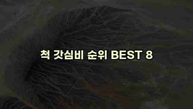 척 갓심비 순위 BEST 8 1 1 척 갓심비 순위 BEST 8